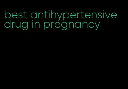 best antihypertensive drug in pregnancy