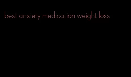 best anxiety medication weight loss