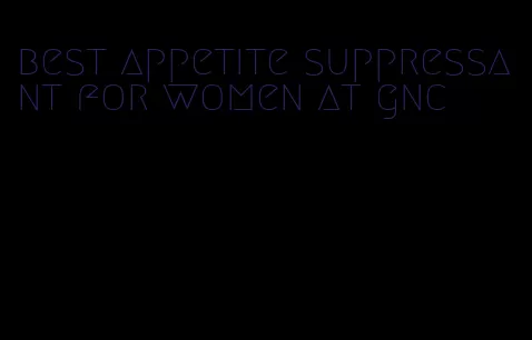 best appetite suppressant for women at gnc