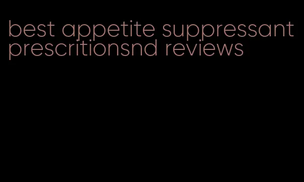 best appetite suppressant prescritionsnd reviews