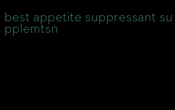 best appetite suppressant supplemtsn