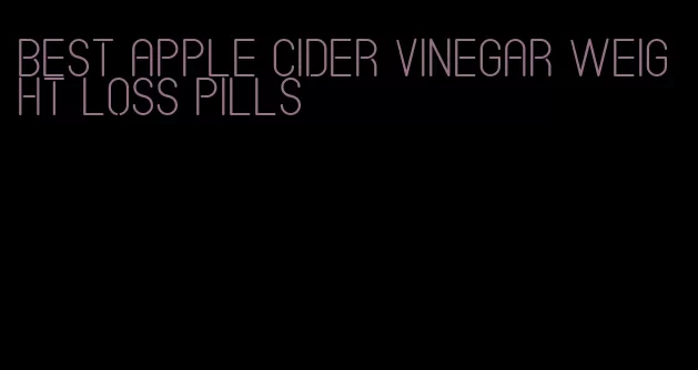 best apple cider vinegar weight loss pills