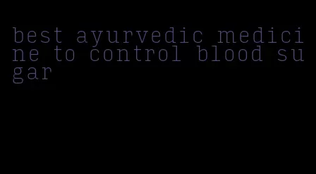 best ayurvedic medicine to control blood sugar