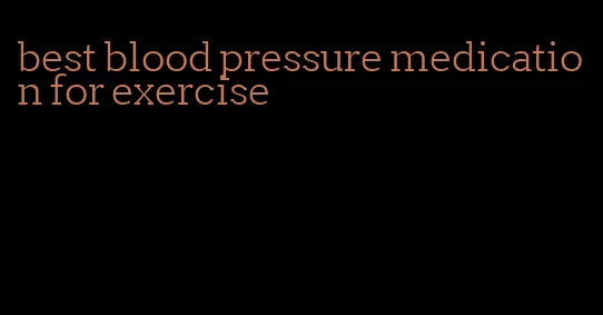 best blood pressure medication for exercise