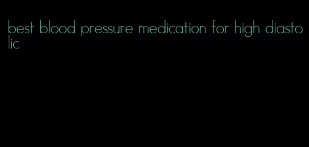 best blood pressure medication for high diastolic