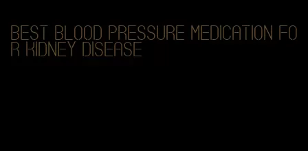 best blood pressure medication for kidney disease