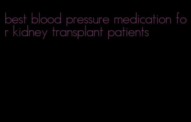 best blood pressure medication for kidney transplant patients