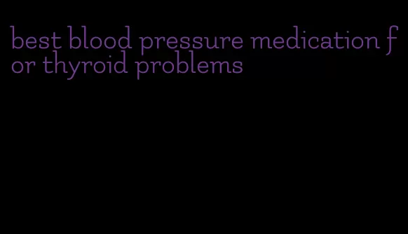 best blood pressure medication for thyroid problems