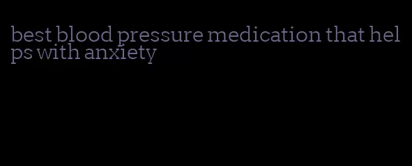 best blood pressure medication that helps with anxiety