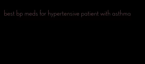 best bp meds for hypertensive patient with asthma