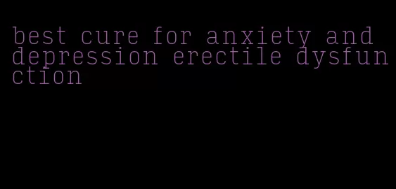 best cure for anxiety and depression erectile dysfunction