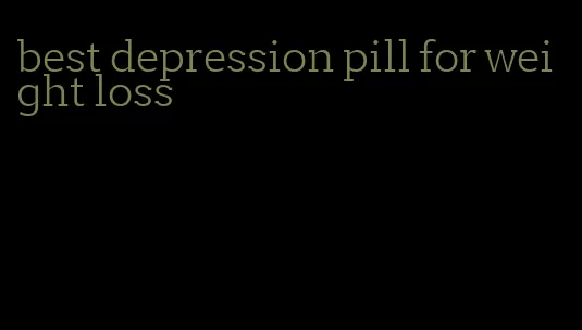 best depression pill for weight loss