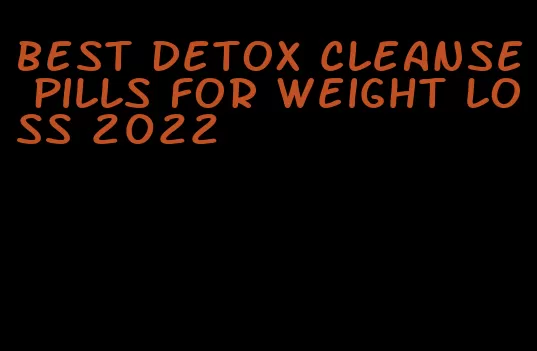 best detox cleanse pills for weight loss 2022