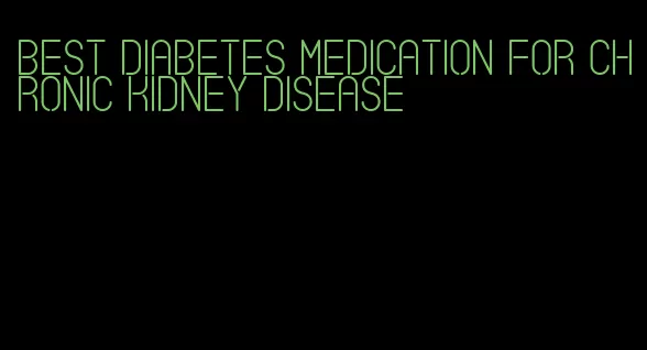 best diabetes medication for chronic kidney disease