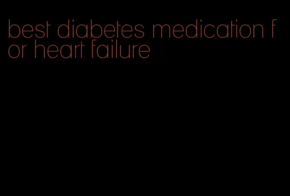 best diabetes medication for heart failure