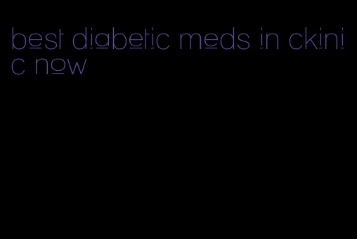 best diabetic meds in ckinic now