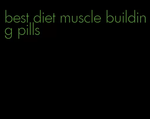 best diet muscle building pills