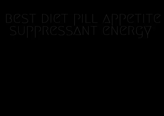 best diet pill appetite suppressant energy