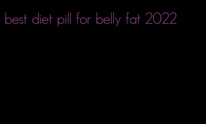 best diet pill for belly fat 2022