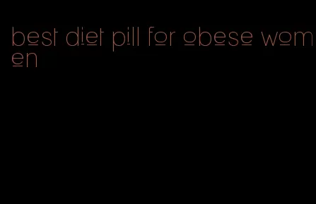 best diet pill for obese women