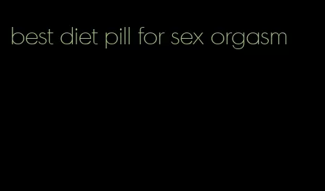 best diet pill for sex orgasm