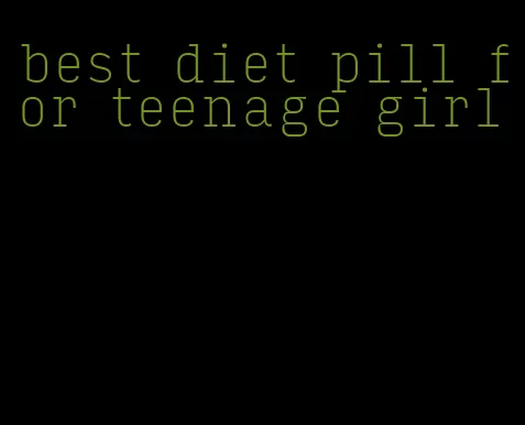 best diet pill for teenage girl