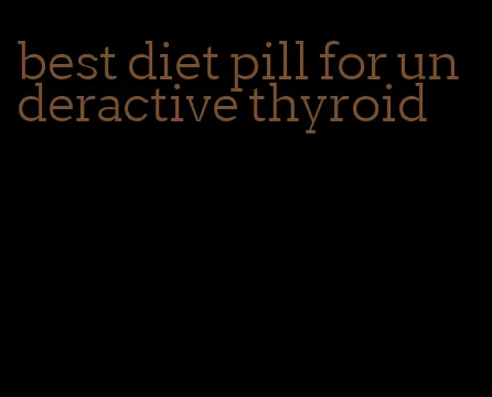 best diet pill for underactive thyroid