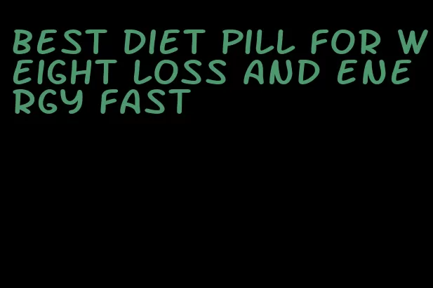 best diet pill for weight loss and energy fast