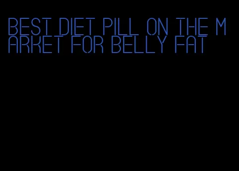 best diet pill on the market for belly fat