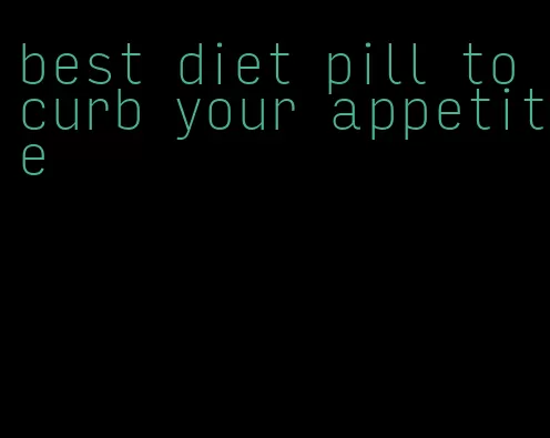 best diet pill to curb your appetite