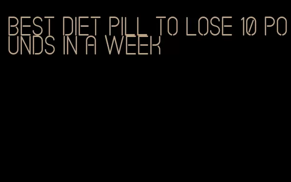 best diet pill to lose 10 pounds in a week