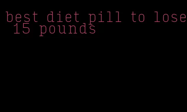 best diet pill to lose 15 pounds