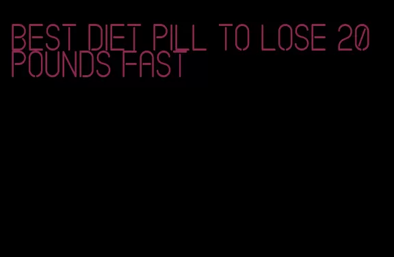 best diet pill to lose 20 pounds fast