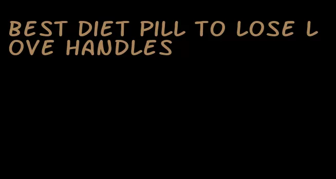 best diet pill to lose love handles