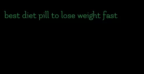 best diet pill to lose weight fast