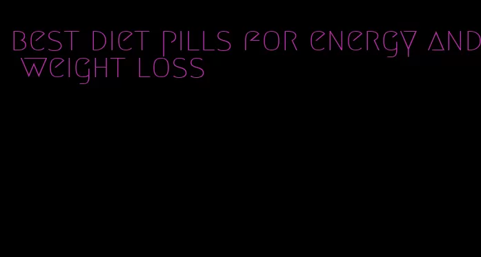 best diet pills for energy and weight loss