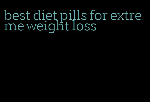 best diet pills for extreme weight loss