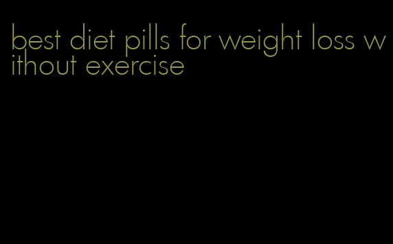 best diet pills for weight loss without exercise