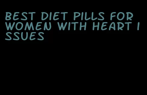 best diet pills for women with heart issues