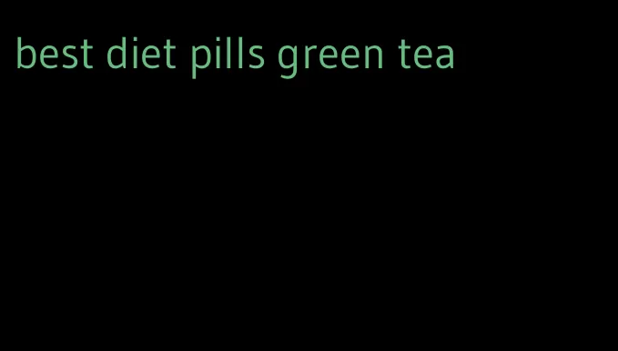 best diet pills green tea