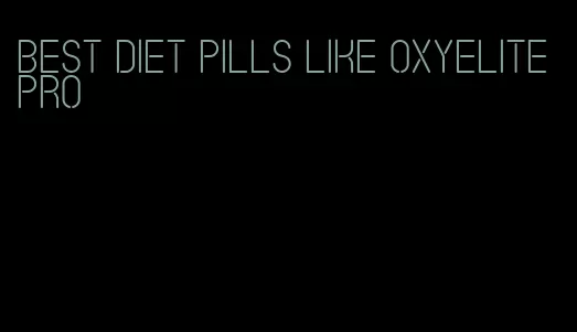 best diet pills like oxyelite pro