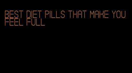 best diet pills that make you feel full