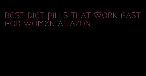 best diet pills that work fast for women amazon