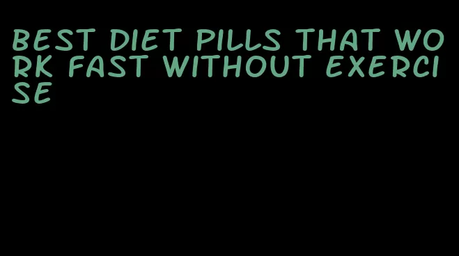 best diet pills that work fast without exercise