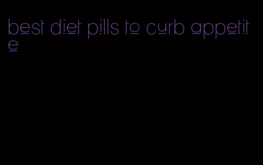 best diet pills to curb appetite