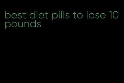 best diet pills to lose 10 pounds