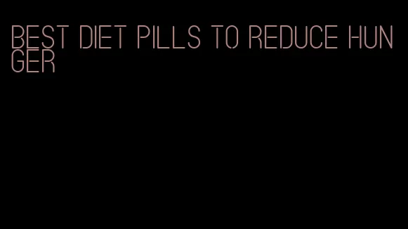 best diet pills to reduce hunger