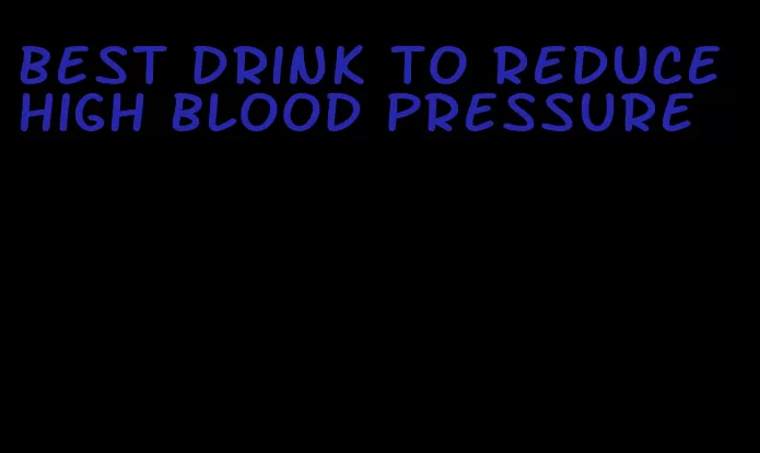 best drink to reduce high blood pressure