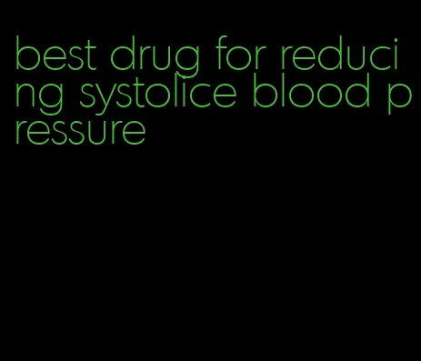 best drug for reducing systolice blood pressure