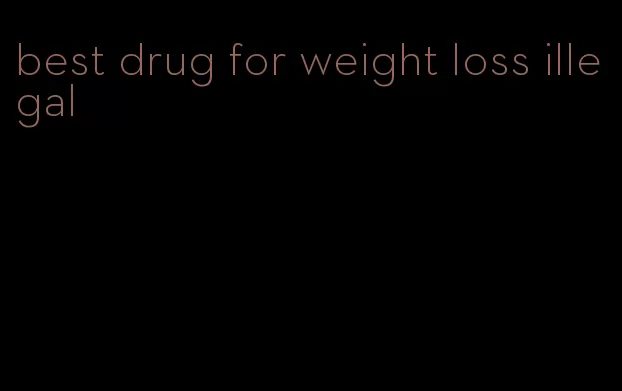 best drug for weight loss illegal